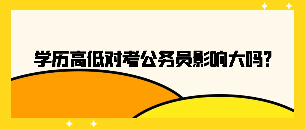 学历高低对考公务员影响大吗？山东成考网