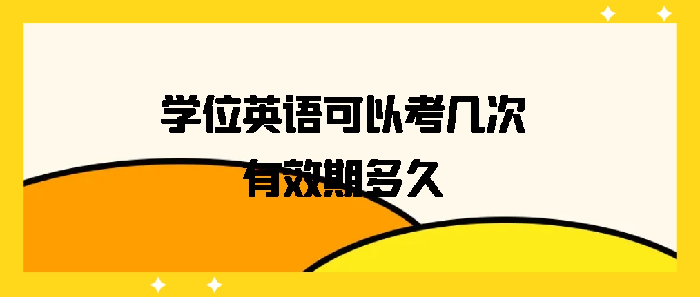 学位英语可以考几次？有效期多久？(图1)