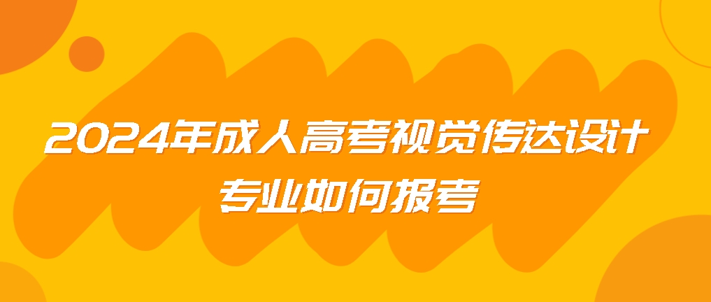 2024年成人高考视觉传达设计专业如何报考，山东成考网