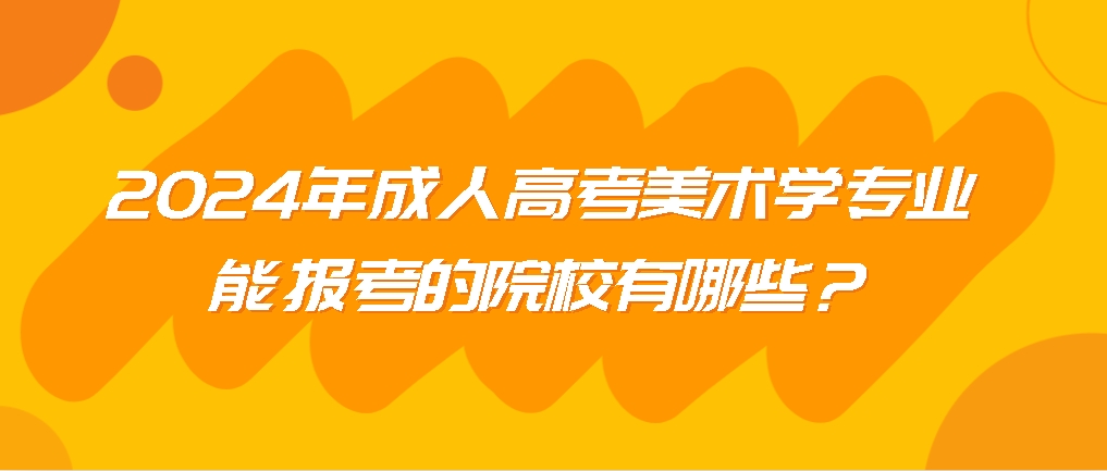 2024年成人高考美术学专业能报考的院校有哪些？山东成考网