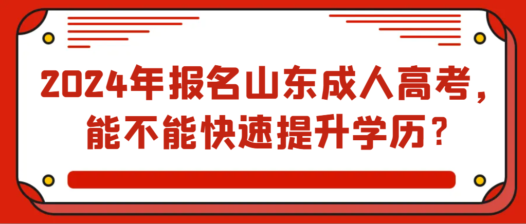 2024年报名山东成人高考，能不能快速提升学历？