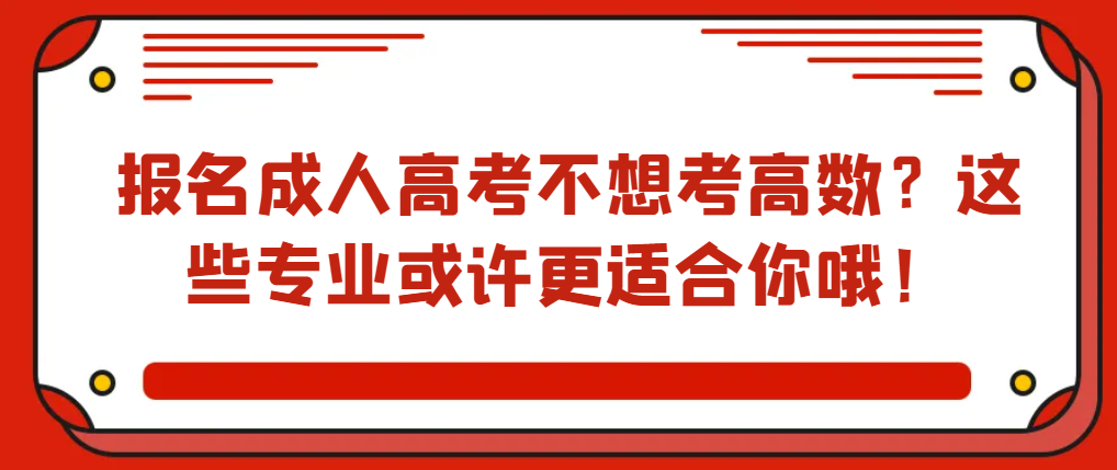 报名成人高考不想考高数？这些专业或许更适合你哦！