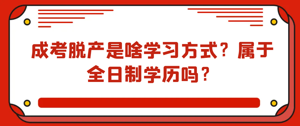 成考脱产是啥学习方式？属于全日制学历吗？山东成考网