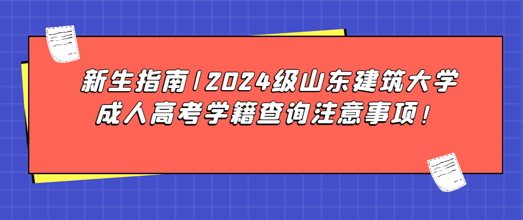 新生指南|2024级山东建筑大学成人高考学籍查询注意事项！山东成考网