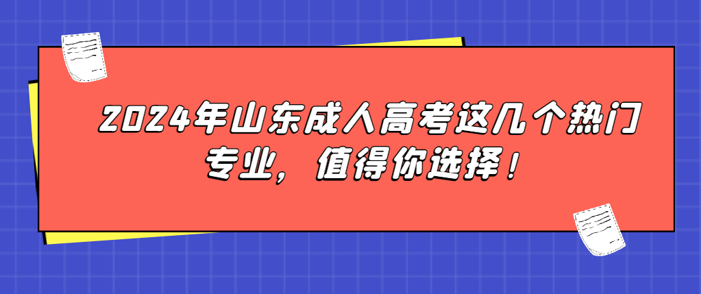 2024年山东成人高考这几个热门专业，值得你选择！