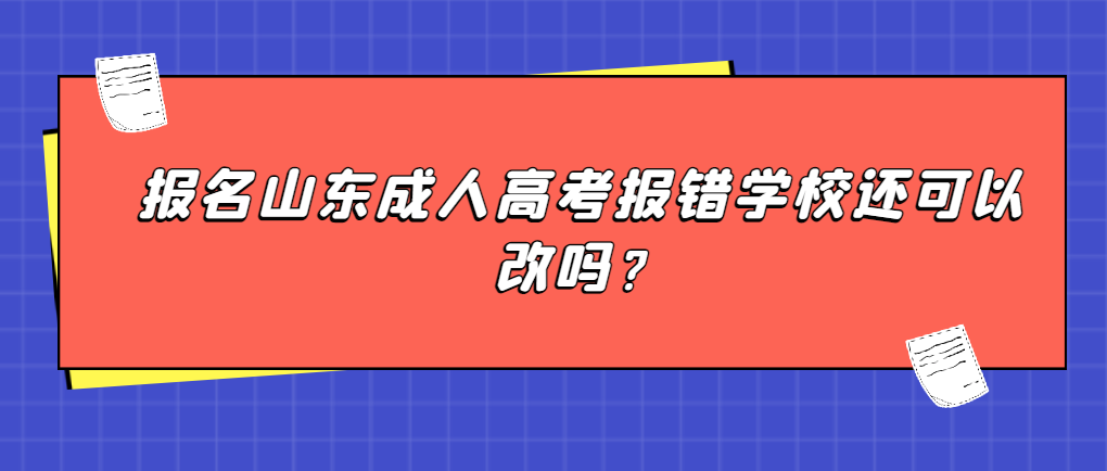 报名山东成人高考报错学校还可以改吗？(图1)