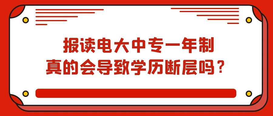 报读电大中专一年制真的会导致学历断层吗？