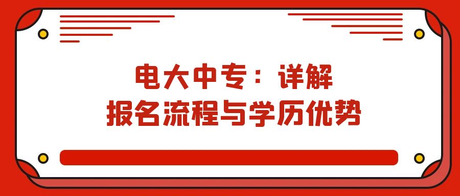 电大中专：详解报名流程与学历优势