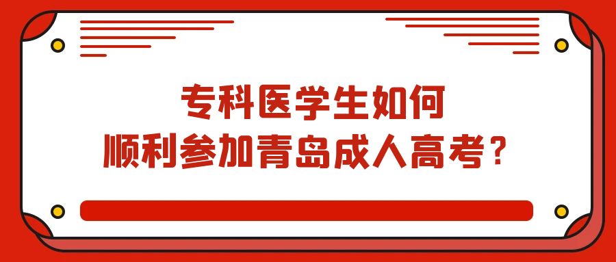 专科医学生如何顺利参加青岛成人高考？