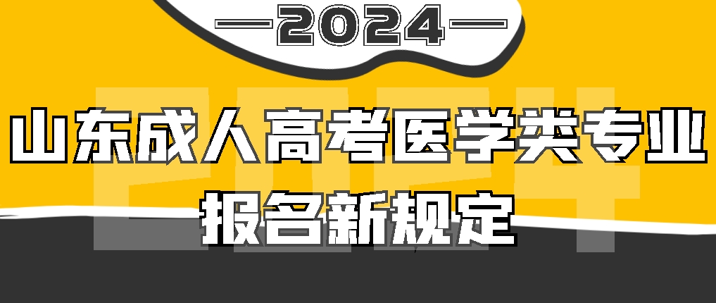 山东省2024年成人高考医学类专业报名新规定，山东成考网