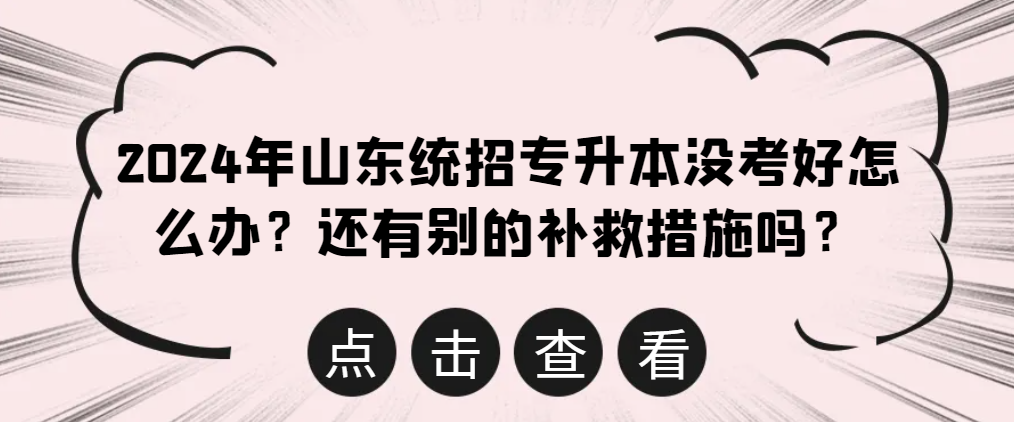 2024年山东统招专升本没考好怎么办？还有别的补救措施吗？山东成考网