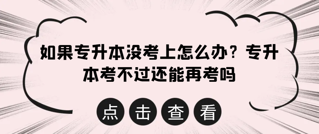如果专升本没考上怎么办？专升本考不过还能再考吗