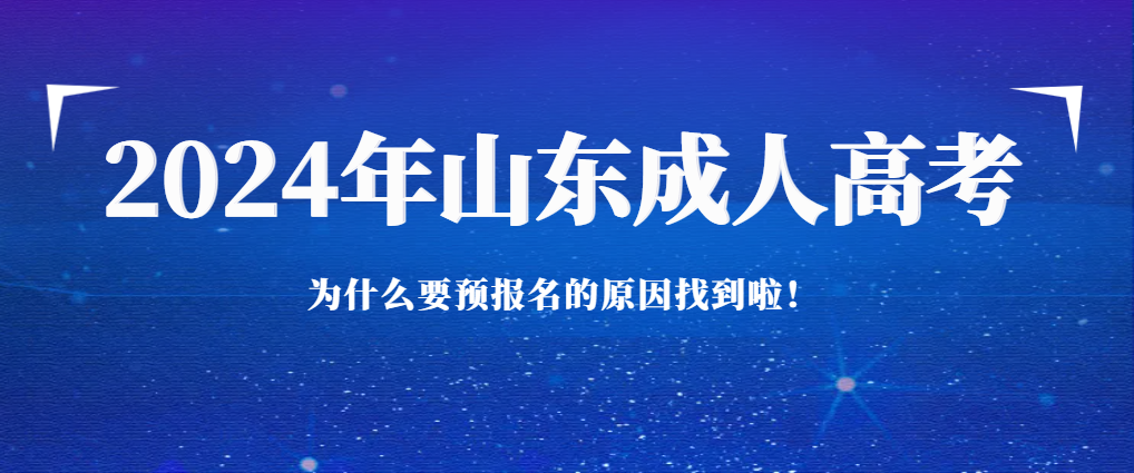 2024年山东成人高考为什么要预报名的原因找到啦！