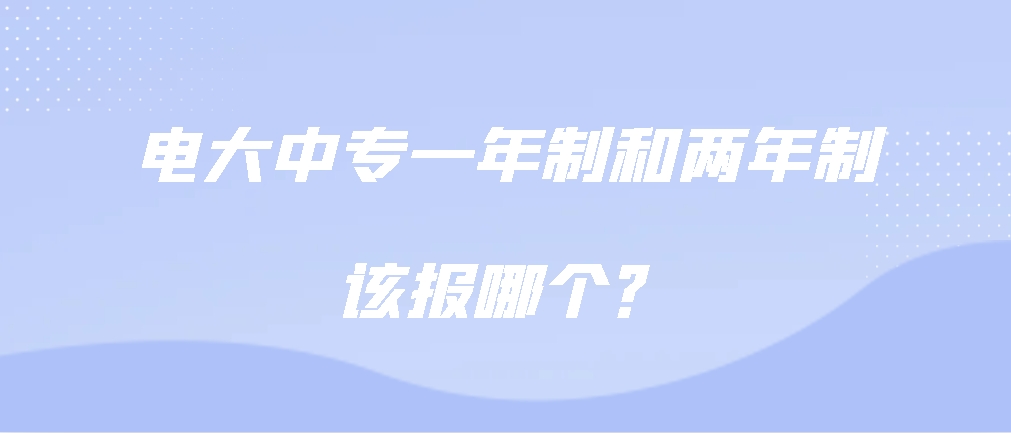 电大中专一年制和两年制该报哪个？山东成考网