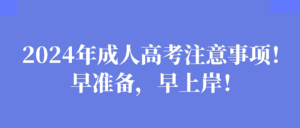 2024年成人高考注意事项！早准备，早上岸！