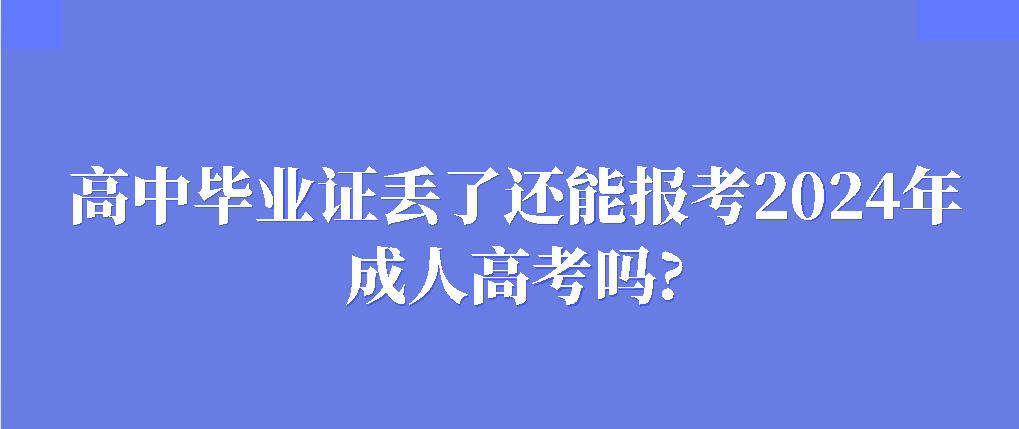 高中毕业证丢了还能报考2024年成人高考吗?(图1)