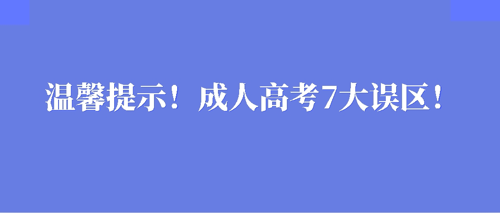 温馨提示！成人高考7大误区！(图1)