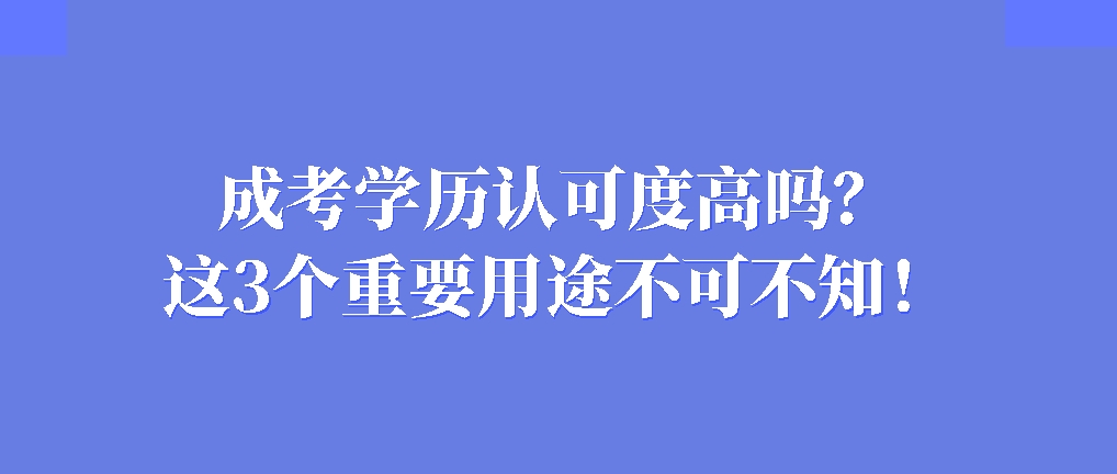 成考学历认可度高吗？这3个重要用途不可不知！