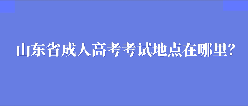 山东省成人高考考试地点在哪里？(图1)