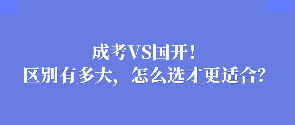 成考VS国开！区别有多大，怎么选才更适合？(图1)