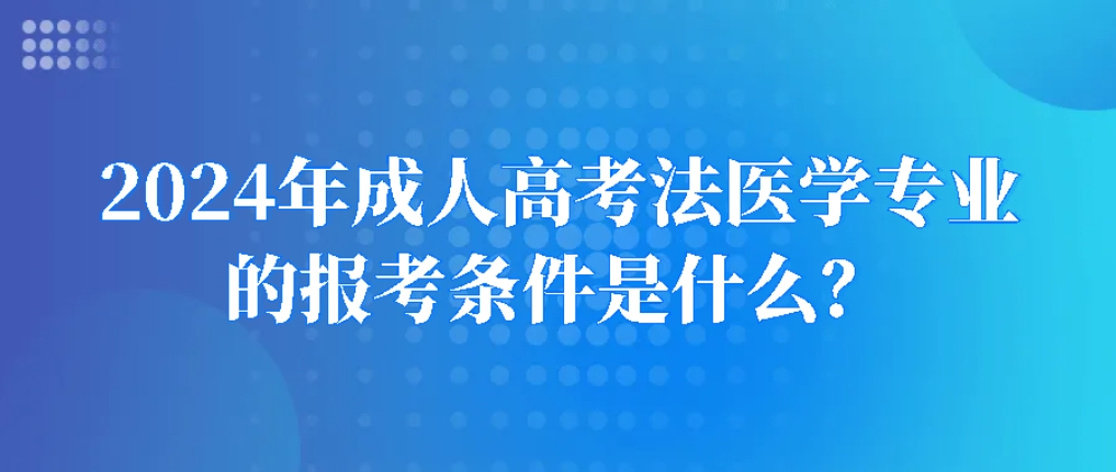 2024年成人高考法医学专业的报考条件是什么？山东成考网