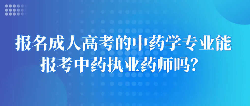 报名成人高考的中药学专业能报考中药执业药师吗？山东成考网