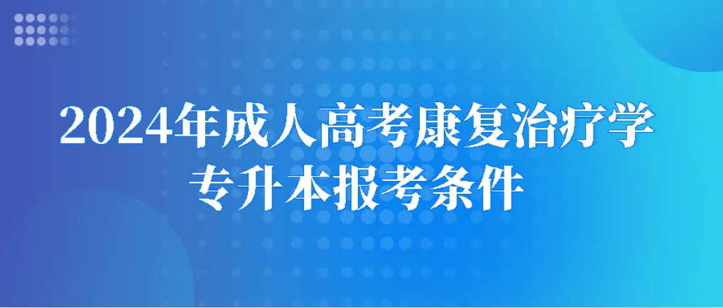 2024年成人高考康复治疗学专升本报考条件，山东成考网