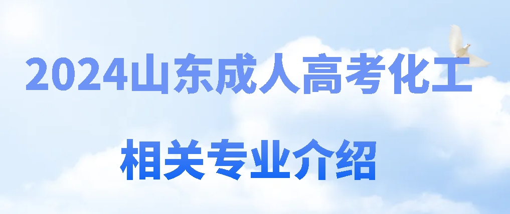 2024山东成人高考化工相关专业介绍(图1)