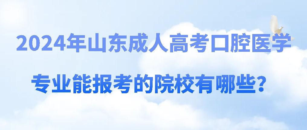 2024年山东成人高考口腔医学专业能报考的院校有哪些？山东成考网