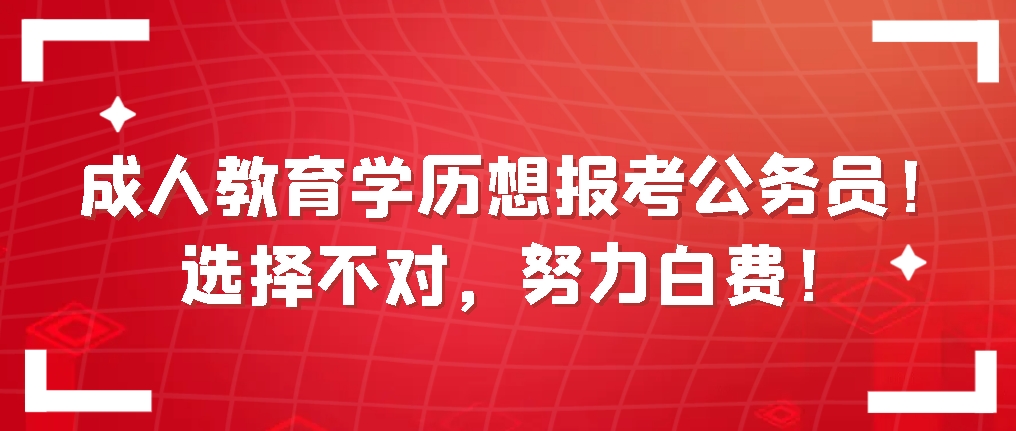 成人教育学历想报考公务员！选择不对，努力白费！