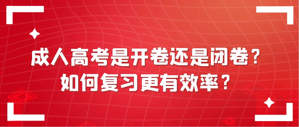 成人高考是开卷还是闭卷？如何复习更有效率？山东成考网