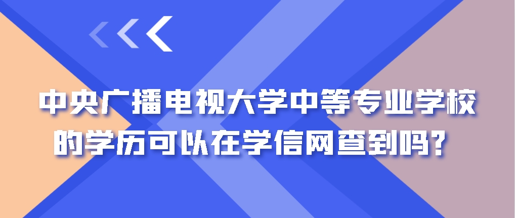 电大中专（中央广播电视大学中等专业学校）的学历可以在学信网查到吗？(图1)