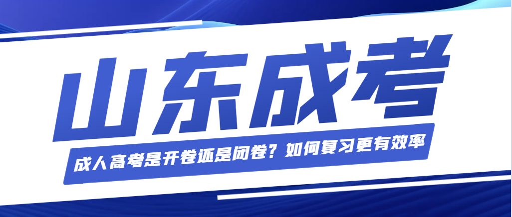 成人高考是开卷还是闭卷？如何复习更有效率。山东成考网