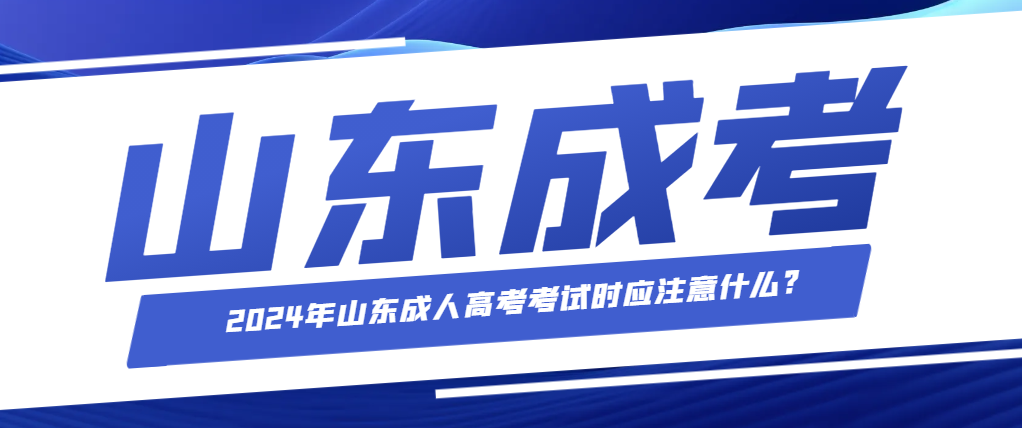 2024年山东成人高考考试时应注意什么?