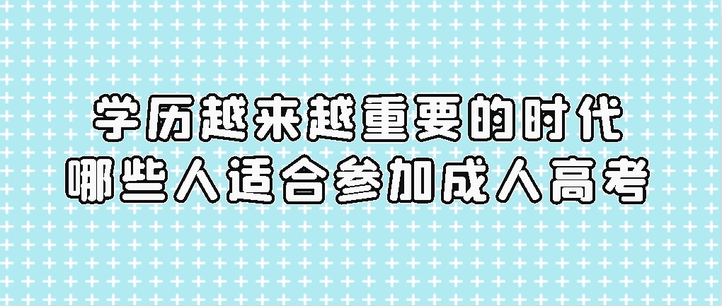 学历越来越重要的时代，哪些人适合参加成人高考？(图1)
