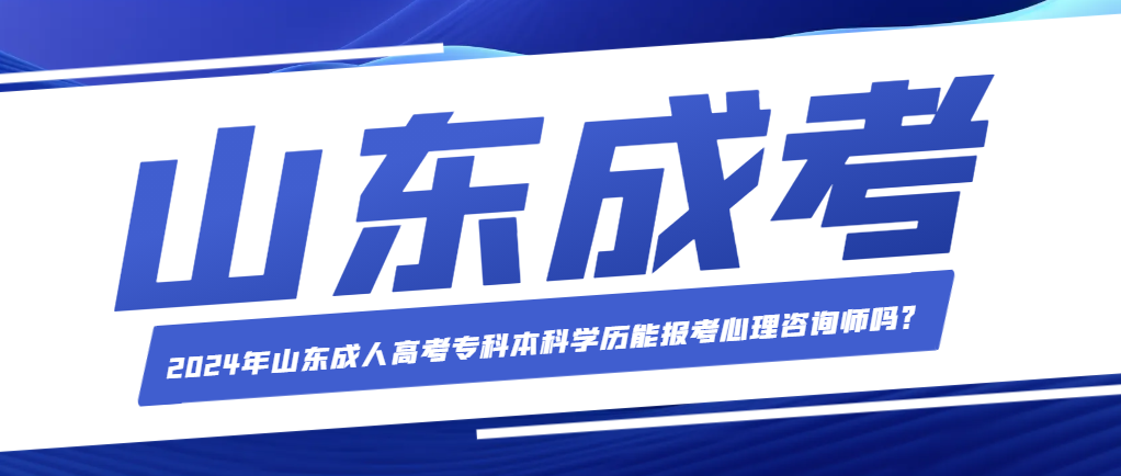 2024年山东成人高考专科本科学历能报考心理咨询师吗？