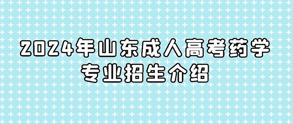 2024年山东成人高考药学专业招生介绍