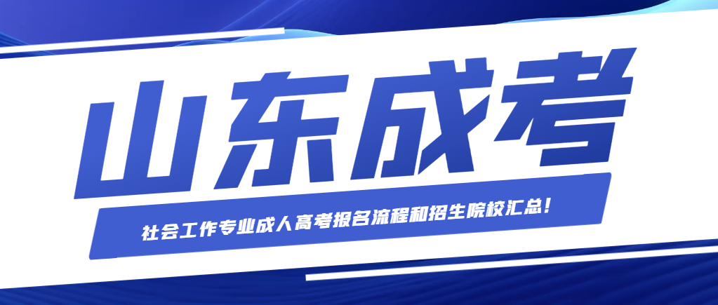 社会工作专业成人高考报名流程和招生院校汇总！【毕业可考社工证】。山东成考网