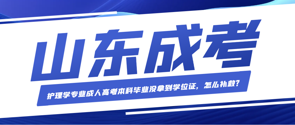 护理学专业成人高考本科毕业没拿到学位证，怎么补救？山东成考网