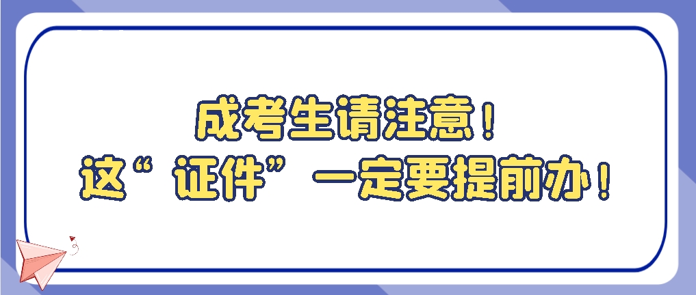 成考生请注意！这“证件”一定要提前办！山东成考网