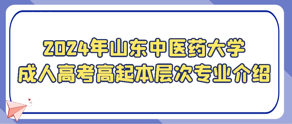 2024年山东中医药大学成人高考高起本层次专业介绍，山东成考网