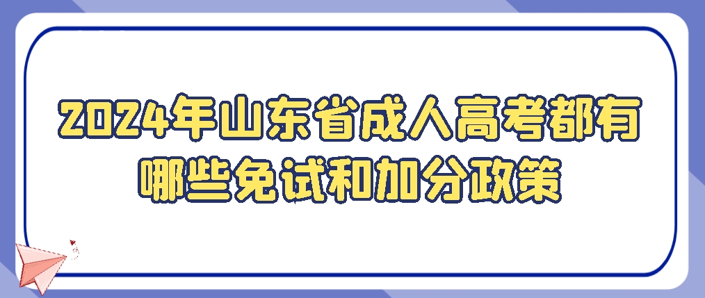 2024年山东省成人高考都有哪些免试和加分政策，山东成考网