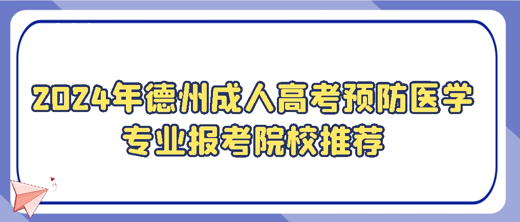 2024年德州成人高考预防医学专业报考院校推荐，山东成考网