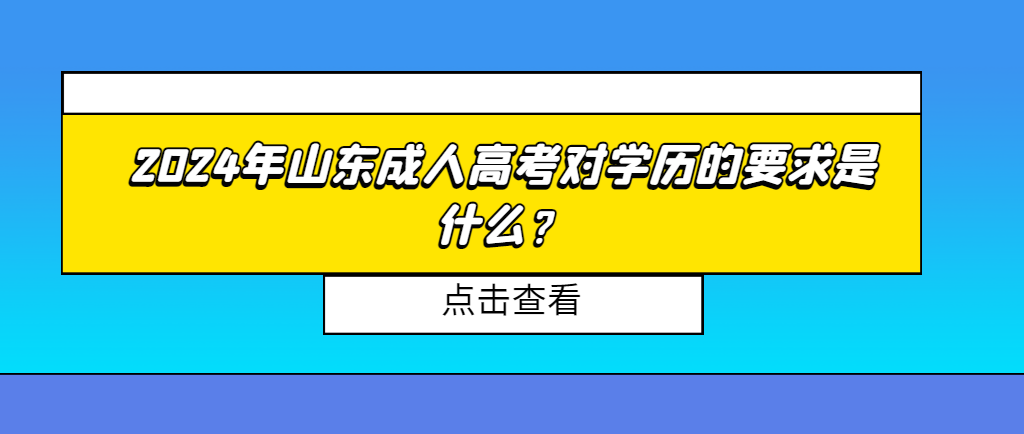 2024年山东成人高考对学历的要求是什么？山东成考网