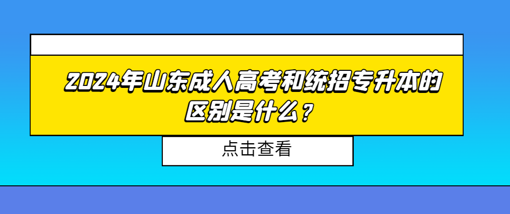 2024年山东成人高考和统招专升本的区别是什么？