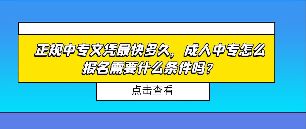 正规中专文凭最快多久，成人中专怎么报名需要什么条件吗？(图1)