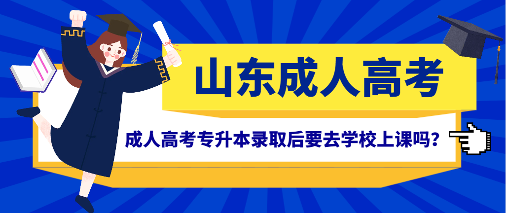 成人高考专升本录取后要去学校上课吗？山东成考网