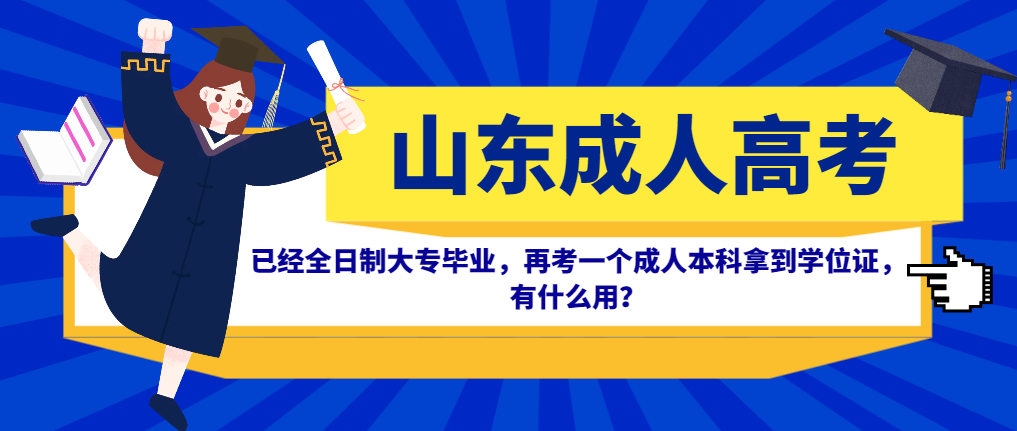 已经全日制大专毕业，再考一个成人本科拿到学位证，有什么用？山东成考网