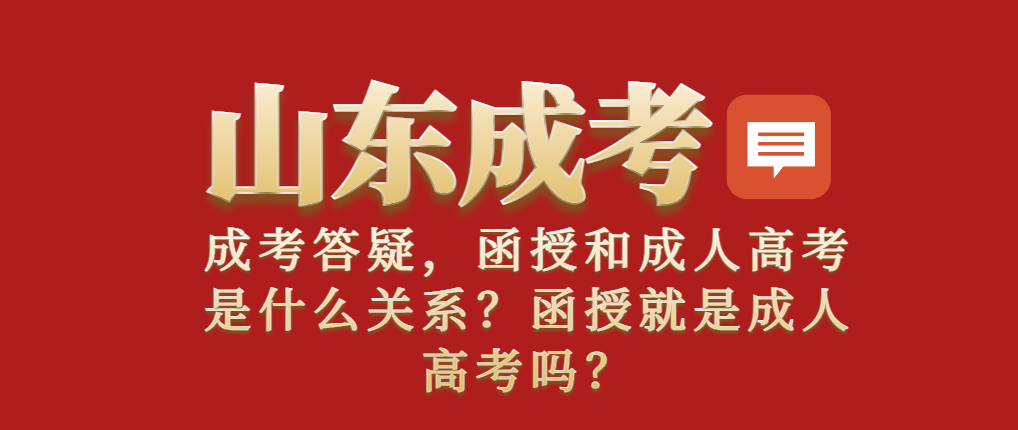 函授和成人高考是什么关系？函授就是成人高考吗？山东成考网