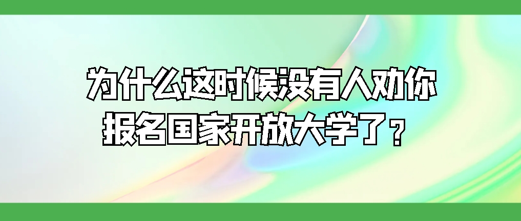 为什么这时候没有人劝你报名国家开放大学了？(图1)
